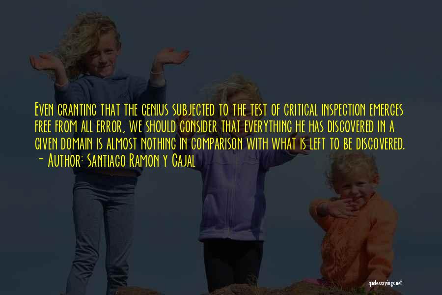 Santiago Ramon Y Cajal Quotes: Even Granting That The Genius Subjected To The Test Of Critical Inspection Emerges Free From All Error, We Should Consider