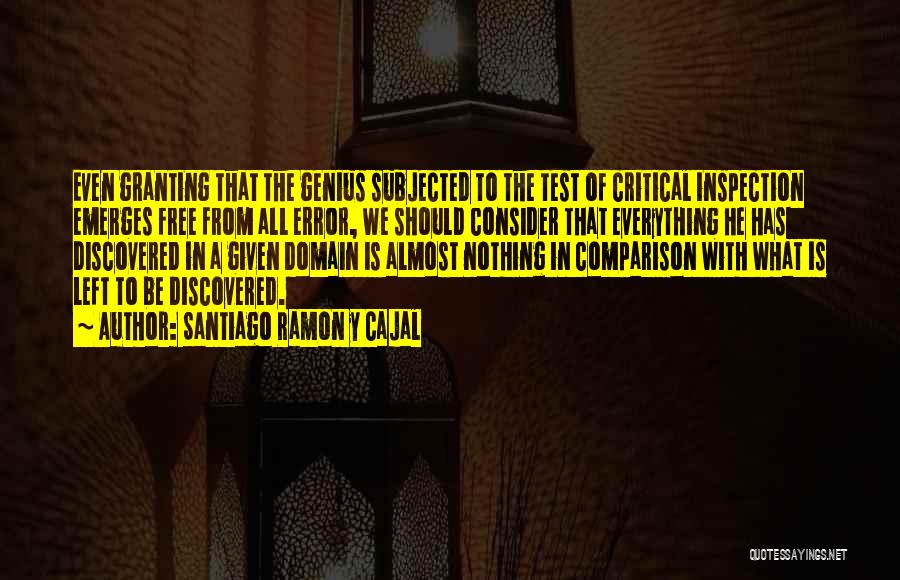 Santiago Ramon Y Cajal Quotes: Even Granting That The Genius Subjected To The Test Of Critical Inspection Emerges Free From All Error, We Should Consider