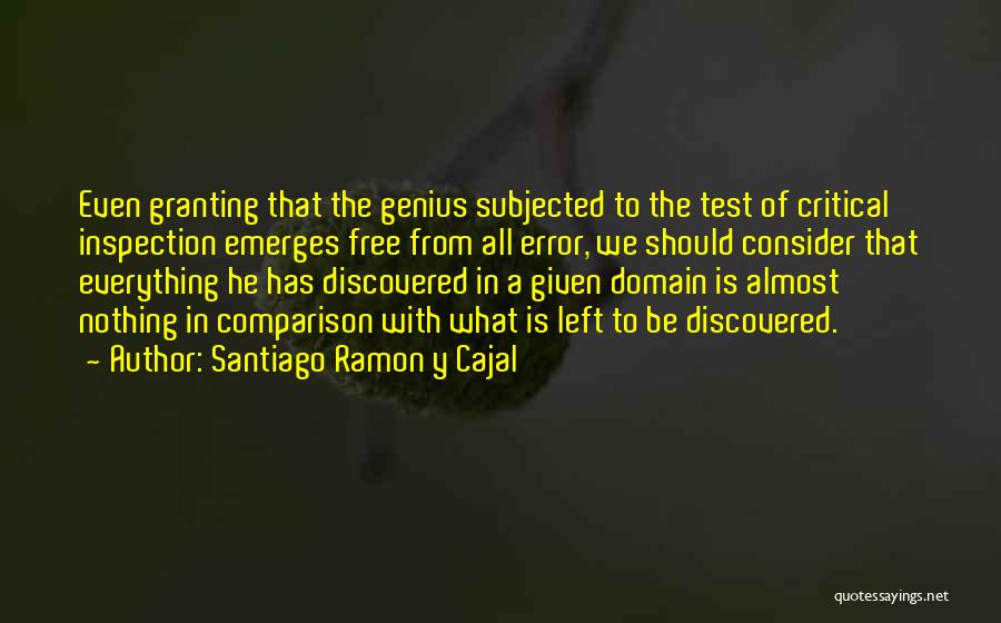 Santiago Ramon Y Cajal Quotes: Even Granting That The Genius Subjected To The Test Of Critical Inspection Emerges Free From All Error, We Should Consider