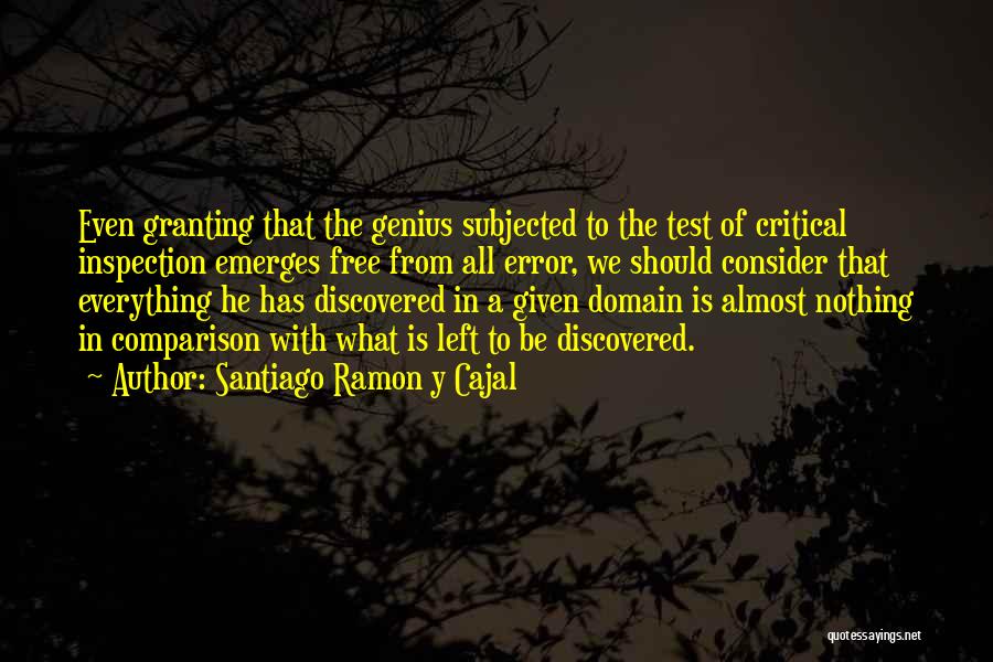 Santiago Ramon Y Cajal Quotes: Even Granting That The Genius Subjected To The Test Of Critical Inspection Emerges Free From All Error, We Should Consider