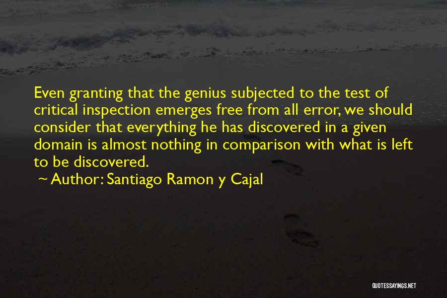 Santiago Ramon Y Cajal Quotes: Even Granting That The Genius Subjected To The Test Of Critical Inspection Emerges Free From All Error, We Should Consider