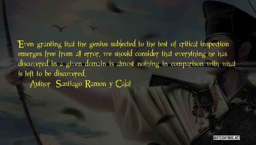 Santiago Ramon Y Cajal Quotes: Even Granting That The Genius Subjected To The Test Of Critical Inspection Emerges Free From All Error, We Should Consider