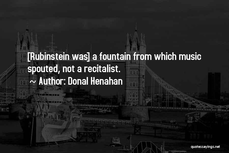Donal Henahan Quotes: [rubinstein Was] A Fountain From Which Music Spouted, Not A Recitalist.