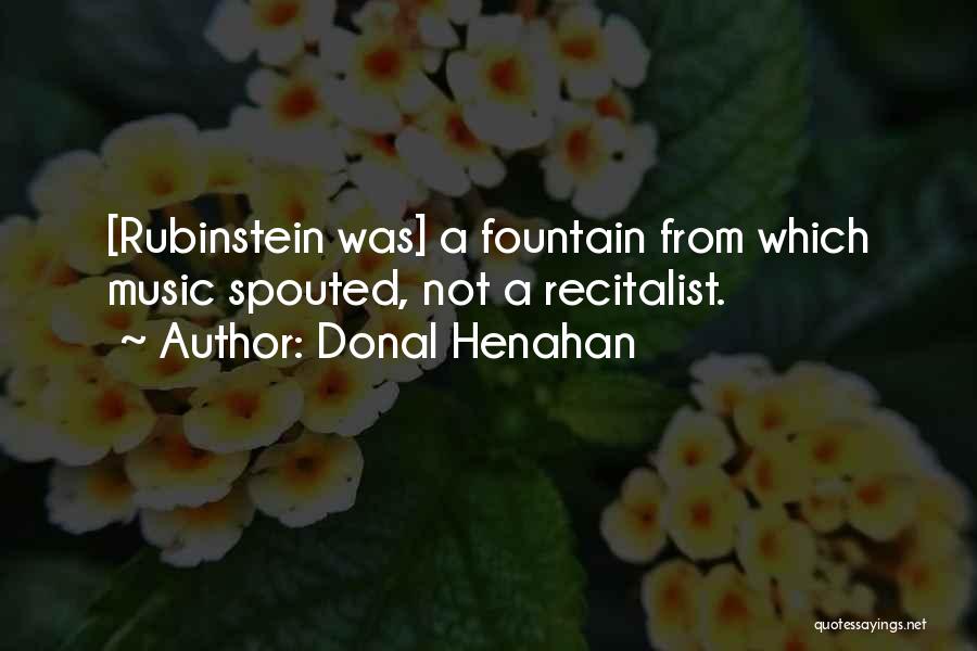 Donal Henahan Quotes: [rubinstein Was] A Fountain From Which Music Spouted, Not A Recitalist.