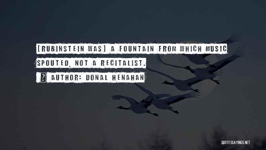 Donal Henahan Quotes: [rubinstein Was] A Fountain From Which Music Spouted, Not A Recitalist.