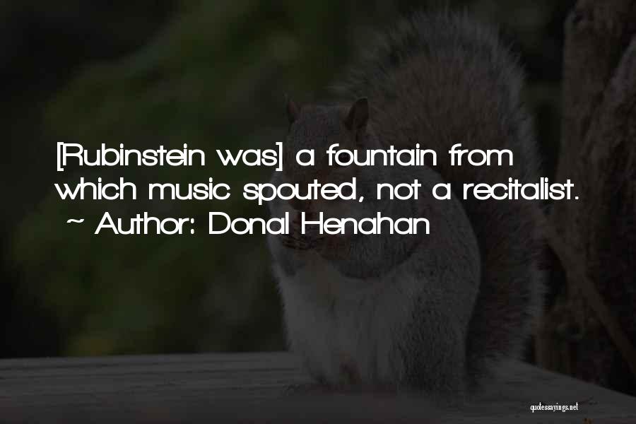 Donal Henahan Quotes: [rubinstein Was] A Fountain From Which Music Spouted, Not A Recitalist.