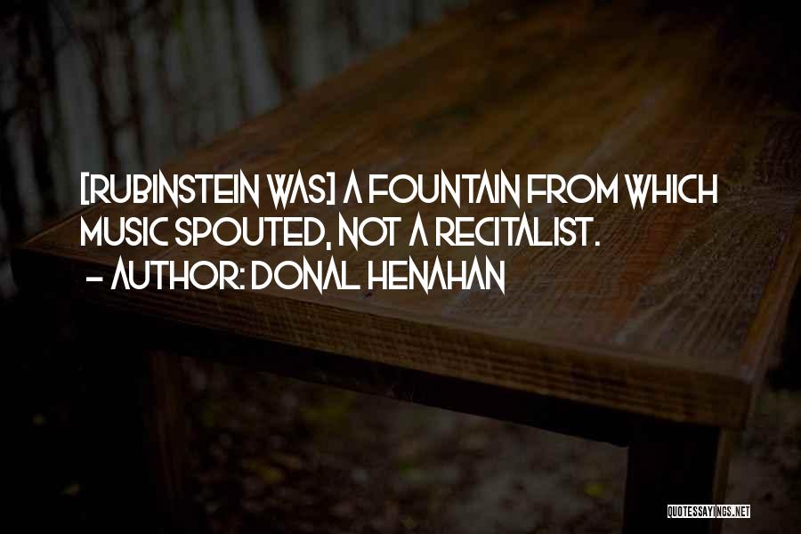 Donal Henahan Quotes: [rubinstein Was] A Fountain From Which Music Spouted, Not A Recitalist.