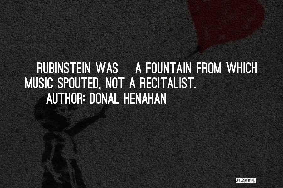 Donal Henahan Quotes: [rubinstein Was] A Fountain From Which Music Spouted, Not A Recitalist.