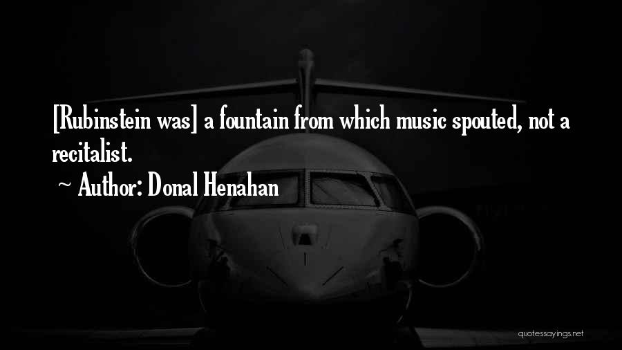 Donal Henahan Quotes: [rubinstein Was] A Fountain From Which Music Spouted, Not A Recitalist.