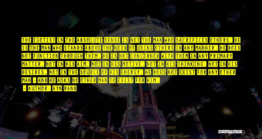 Ayn Rand Quotes: The Egotist In The Absolute Sense Is Not The Man Who Sacrifices Others. He Is The Man Who Stands Above