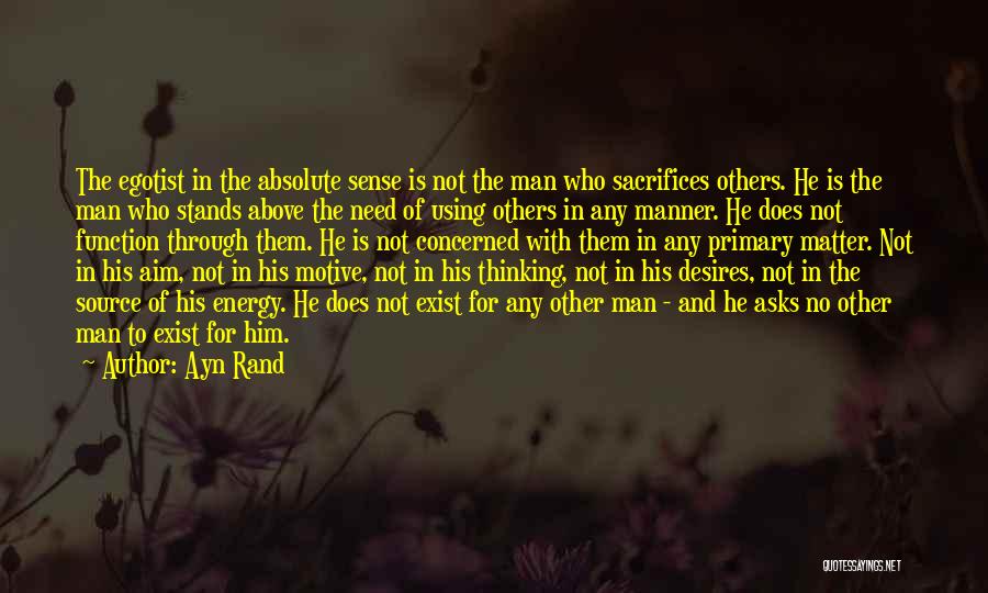 Ayn Rand Quotes: The Egotist In The Absolute Sense Is Not The Man Who Sacrifices Others. He Is The Man Who Stands Above
