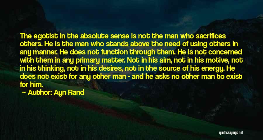 Ayn Rand Quotes: The Egotist In The Absolute Sense Is Not The Man Who Sacrifices Others. He Is The Man Who Stands Above