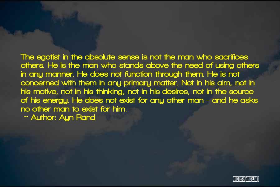 Ayn Rand Quotes: The Egotist In The Absolute Sense Is Not The Man Who Sacrifices Others. He Is The Man Who Stands Above