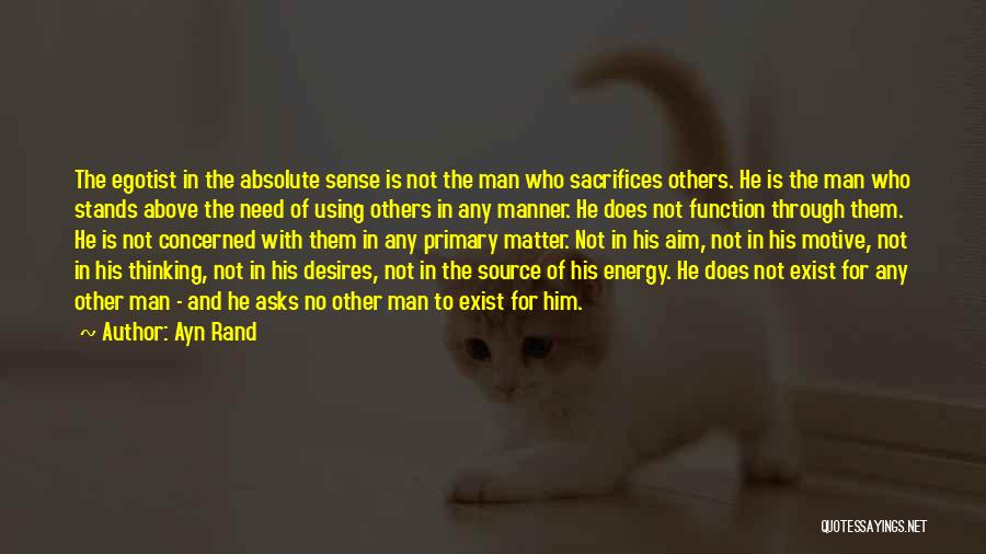 Ayn Rand Quotes: The Egotist In The Absolute Sense Is Not The Man Who Sacrifices Others. He Is The Man Who Stands Above