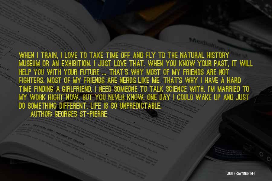 Georges St-Pierre Quotes: When I Train, I Love To Take Time Off And Fly To The Natural History Museum Or An Exhibition. I