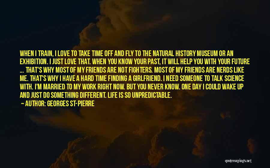 Georges St-Pierre Quotes: When I Train, I Love To Take Time Off And Fly To The Natural History Museum Or An Exhibition. I