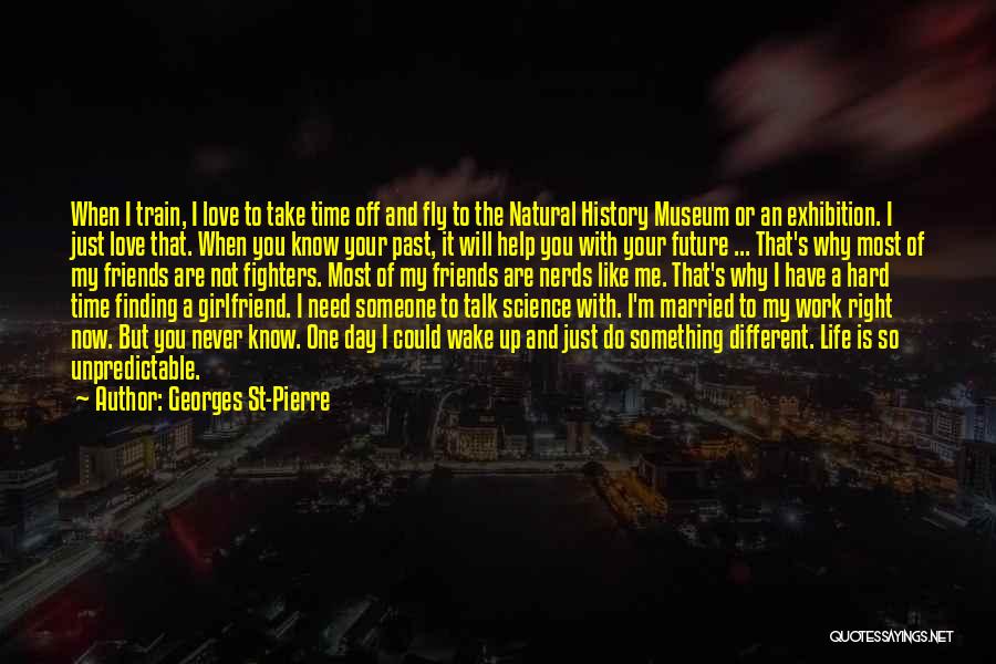 Georges St-Pierre Quotes: When I Train, I Love To Take Time Off And Fly To The Natural History Museum Or An Exhibition. I