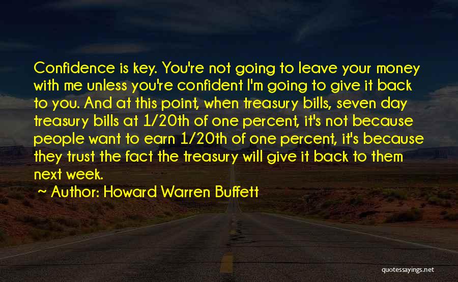 Howard Warren Buffett Quotes: Confidence Is Key. You're Not Going To Leave Your Money With Me Unless You're Confident I'm Going To Give It