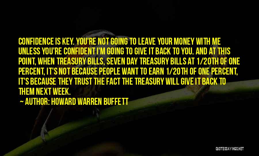Howard Warren Buffett Quotes: Confidence Is Key. You're Not Going To Leave Your Money With Me Unless You're Confident I'm Going To Give It