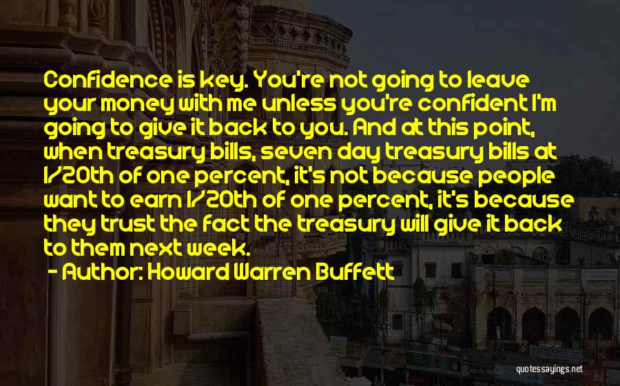 Howard Warren Buffett Quotes: Confidence Is Key. You're Not Going To Leave Your Money With Me Unless You're Confident I'm Going To Give It