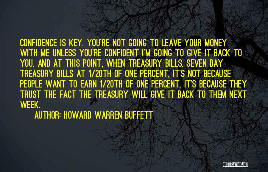 Howard Warren Buffett Quotes: Confidence Is Key. You're Not Going To Leave Your Money With Me Unless You're Confident I'm Going To Give It