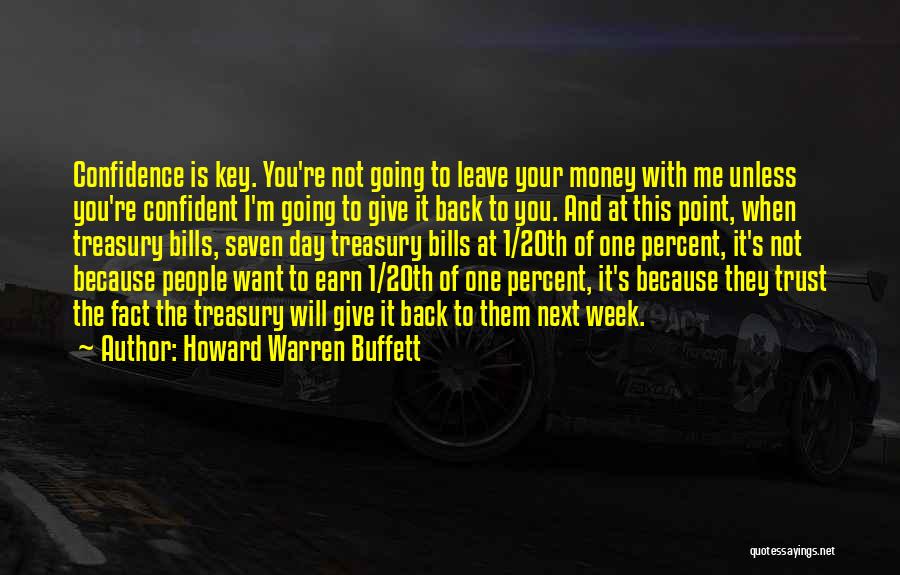 Howard Warren Buffett Quotes: Confidence Is Key. You're Not Going To Leave Your Money With Me Unless You're Confident I'm Going To Give It