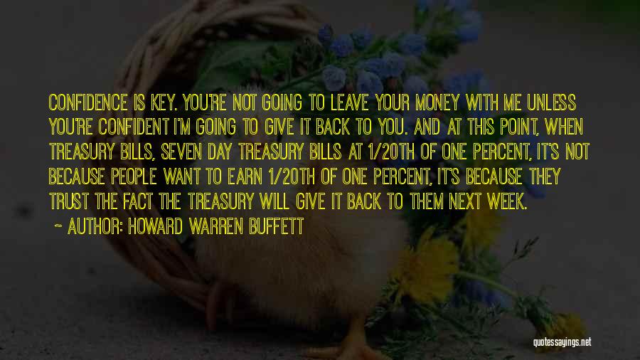 Howard Warren Buffett Quotes: Confidence Is Key. You're Not Going To Leave Your Money With Me Unless You're Confident I'm Going To Give It