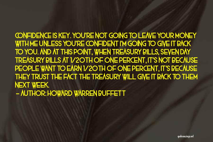 Howard Warren Buffett Quotes: Confidence Is Key. You're Not Going To Leave Your Money With Me Unless You're Confident I'm Going To Give It