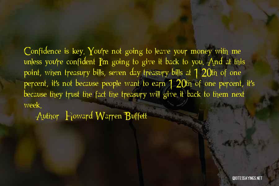 Howard Warren Buffett Quotes: Confidence Is Key. You're Not Going To Leave Your Money With Me Unless You're Confident I'm Going To Give It