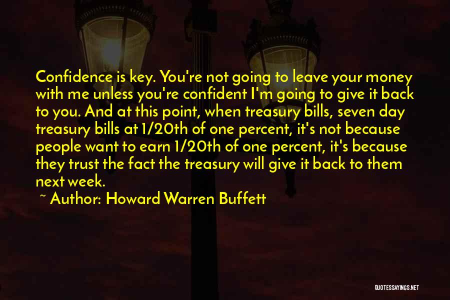 Howard Warren Buffett Quotes: Confidence Is Key. You're Not Going To Leave Your Money With Me Unless You're Confident I'm Going To Give It