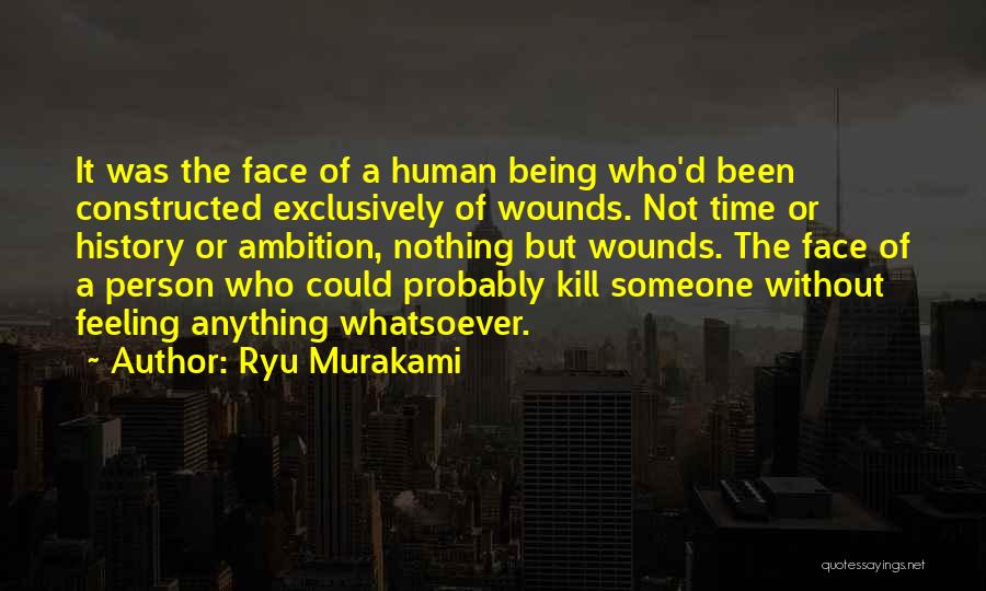 Ryu Murakami Quotes: It Was The Face Of A Human Being Who'd Been Constructed Exclusively Of Wounds. Not Time Or History Or Ambition,