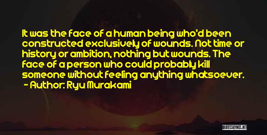 Ryu Murakami Quotes: It Was The Face Of A Human Being Who'd Been Constructed Exclusively Of Wounds. Not Time Or History Or Ambition,