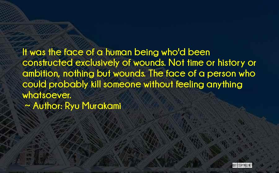 Ryu Murakami Quotes: It Was The Face Of A Human Being Who'd Been Constructed Exclusively Of Wounds. Not Time Or History Or Ambition,