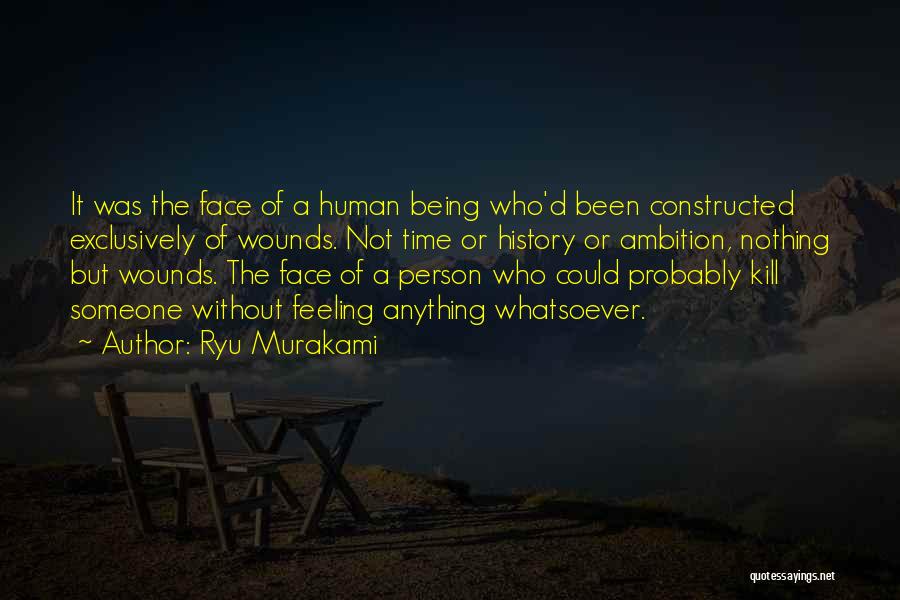 Ryu Murakami Quotes: It Was The Face Of A Human Being Who'd Been Constructed Exclusively Of Wounds. Not Time Or History Or Ambition,