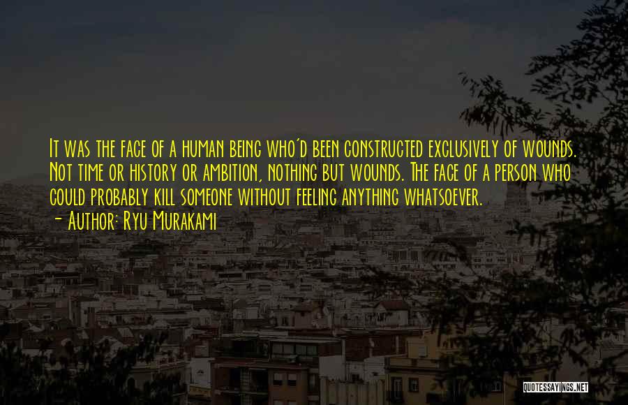 Ryu Murakami Quotes: It Was The Face Of A Human Being Who'd Been Constructed Exclusively Of Wounds. Not Time Or History Or Ambition,