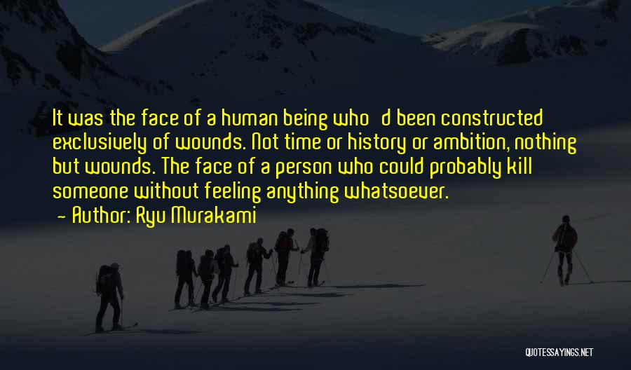 Ryu Murakami Quotes: It Was The Face Of A Human Being Who'd Been Constructed Exclusively Of Wounds. Not Time Or History Or Ambition,