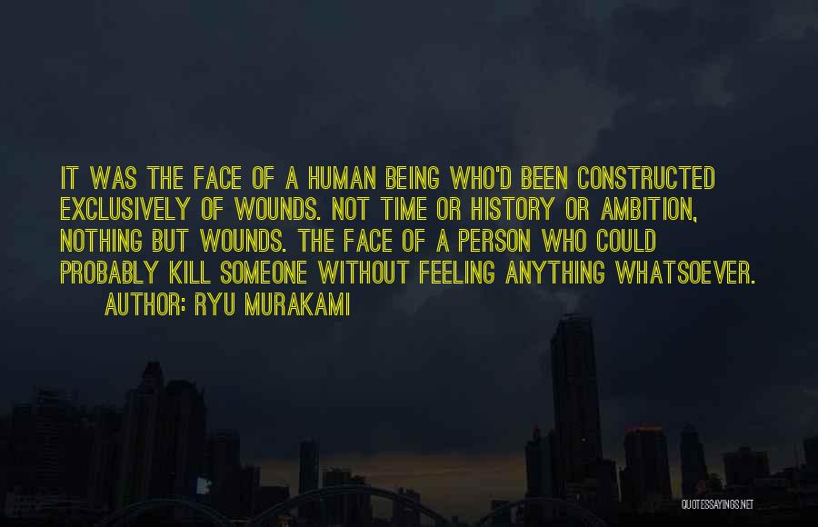 Ryu Murakami Quotes: It Was The Face Of A Human Being Who'd Been Constructed Exclusively Of Wounds. Not Time Or History Or Ambition,