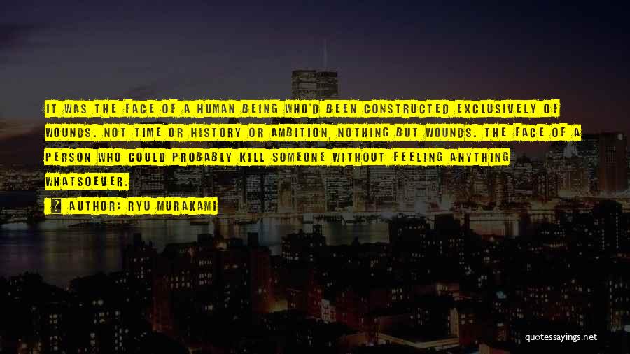 Ryu Murakami Quotes: It Was The Face Of A Human Being Who'd Been Constructed Exclusively Of Wounds. Not Time Or History Or Ambition,