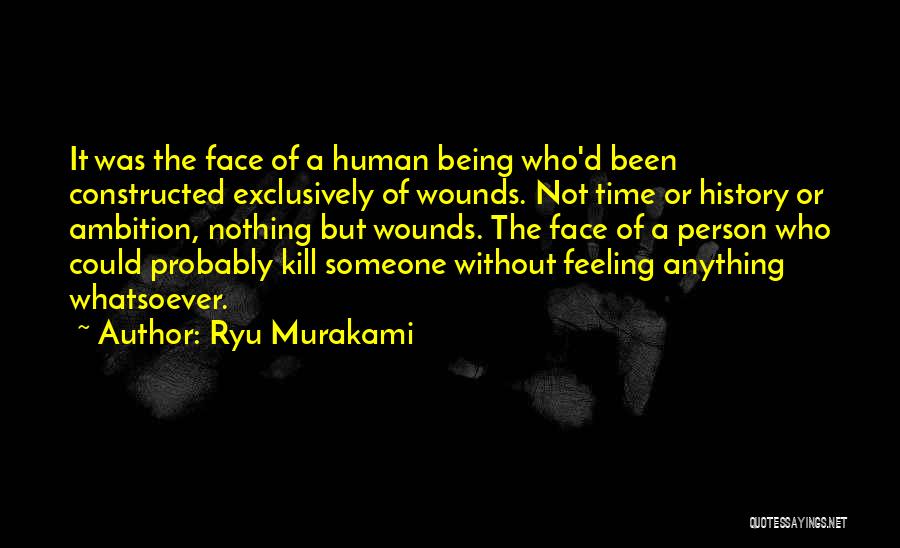 Ryu Murakami Quotes: It Was The Face Of A Human Being Who'd Been Constructed Exclusively Of Wounds. Not Time Or History Or Ambition,
