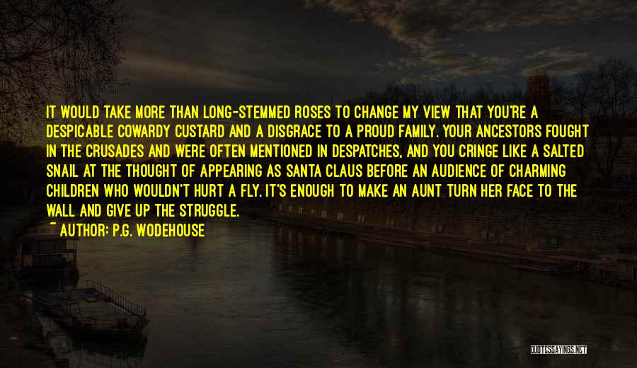 P.G. Wodehouse Quotes: It Would Take More Than Long-stemmed Roses To Change My View That You're A Despicable Cowardy Custard And A Disgrace