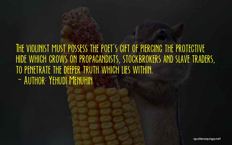 Yehudi Menuhin Quotes: The Violinist Must Possess The Poet's Gift Of Piercing The Protective Hide Which Grows On Propagandists, Stockbrokers And Slave Traders,