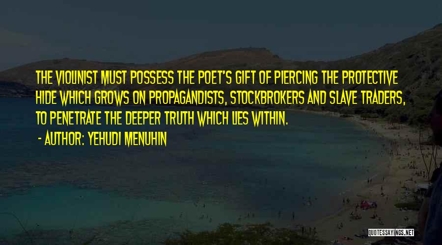 Yehudi Menuhin Quotes: The Violinist Must Possess The Poet's Gift Of Piercing The Protective Hide Which Grows On Propagandists, Stockbrokers And Slave Traders,