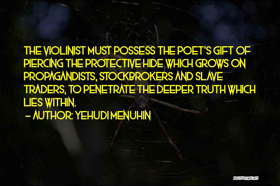 Yehudi Menuhin Quotes: The Violinist Must Possess The Poet's Gift Of Piercing The Protective Hide Which Grows On Propagandists, Stockbrokers And Slave Traders,