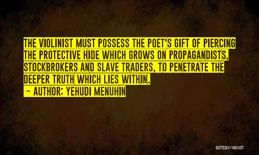 Yehudi Menuhin Quotes: The Violinist Must Possess The Poet's Gift Of Piercing The Protective Hide Which Grows On Propagandists, Stockbrokers And Slave Traders,