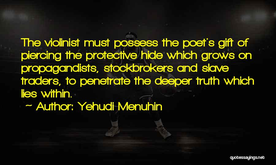 Yehudi Menuhin Quotes: The Violinist Must Possess The Poet's Gift Of Piercing The Protective Hide Which Grows On Propagandists, Stockbrokers And Slave Traders,