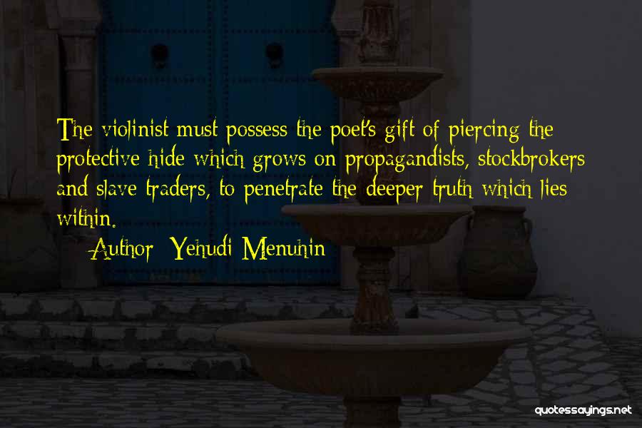 Yehudi Menuhin Quotes: The Violinist Must Possess The Poet's Gift Of Piercing The Protective Hide Which Grows On Propagandists, Stockbrokers And Slave Traders,
