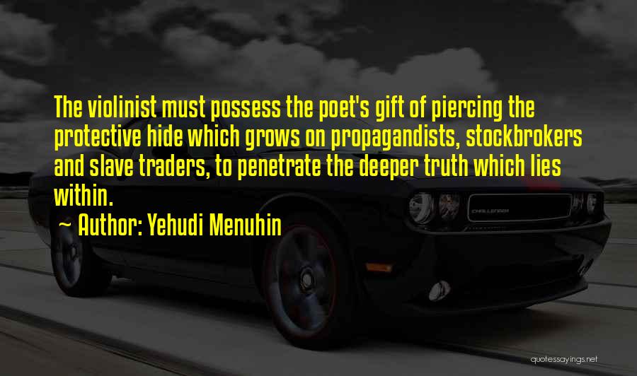 Yehudi Menuhin Quotes: The Violinist Must Possess The Poet's Gift Of Piercing The Protective Hide Which Grows On Propagandists, Stockbrokers And Slave Traders,