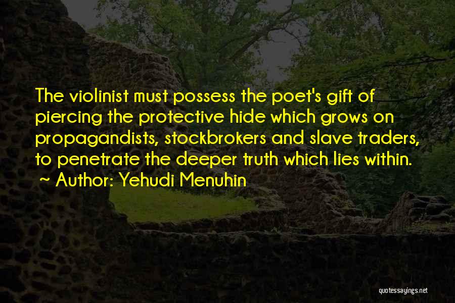 Yehudi Menuhin Quotes: The Violinist Must Possess The Poet's Gift Of Piercing The Protective Hide Which Grows On Propagandists, Stockbrokers And Slave Traders,