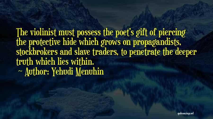 Yehudi Menuhin Quotes: The Violinist Must Possess The Poet's Gift Of Piercing The Protective Hide Which Grows On Propagandists, Stockbrokers And Slave Traders,