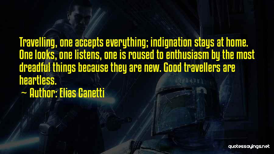 Elias Canetti Quotes: Travelling, One Accepts Everything; Indignation Stays At Home. One Looks, One Listens, One Is Roused To Enthusiasm By The Most